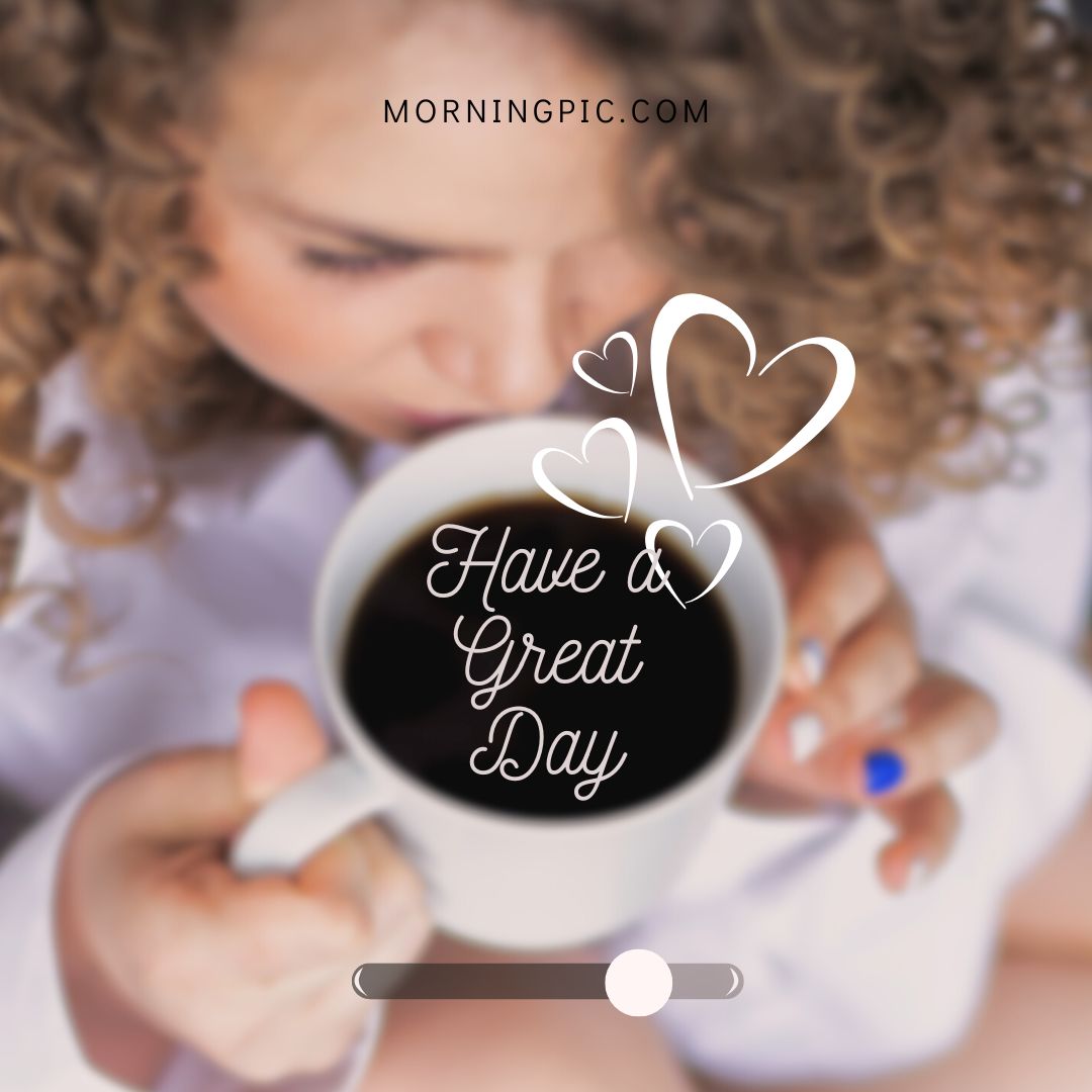 A person with curly hair sips from a white coffee cup. White heart graphics and the text "Have a Great Day" are overlaid on the image, perfect for have a great day images. The web address "MORNINGPIC.COM" is at the top. The person appears to have painted nails. The image is slightly blurred.