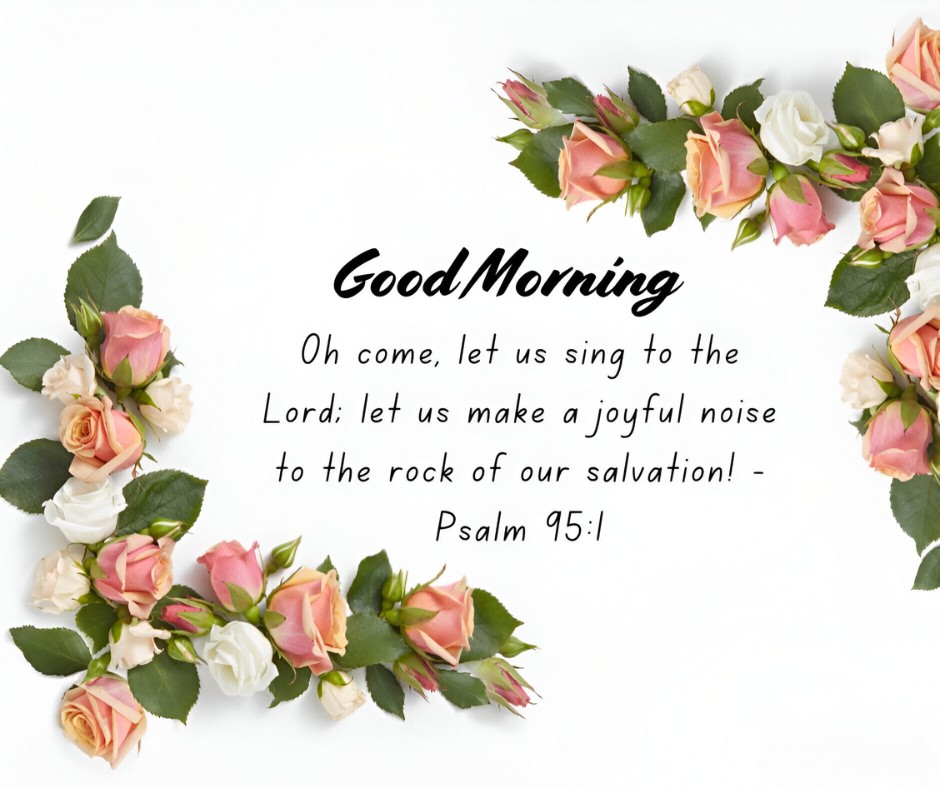 Good Morning greeting with Psalm 95:1 surrounded by a floral border of pink and white roses, exemplifying Good Morning Bible Verses for Gratitude and Joy, ideal for starting the day with positivity.