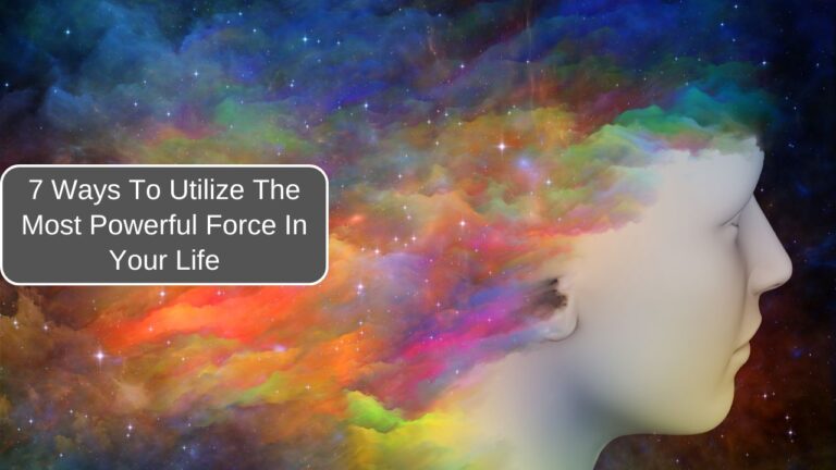 7 Ways To Utilize The Most Powerful Force In Your Life