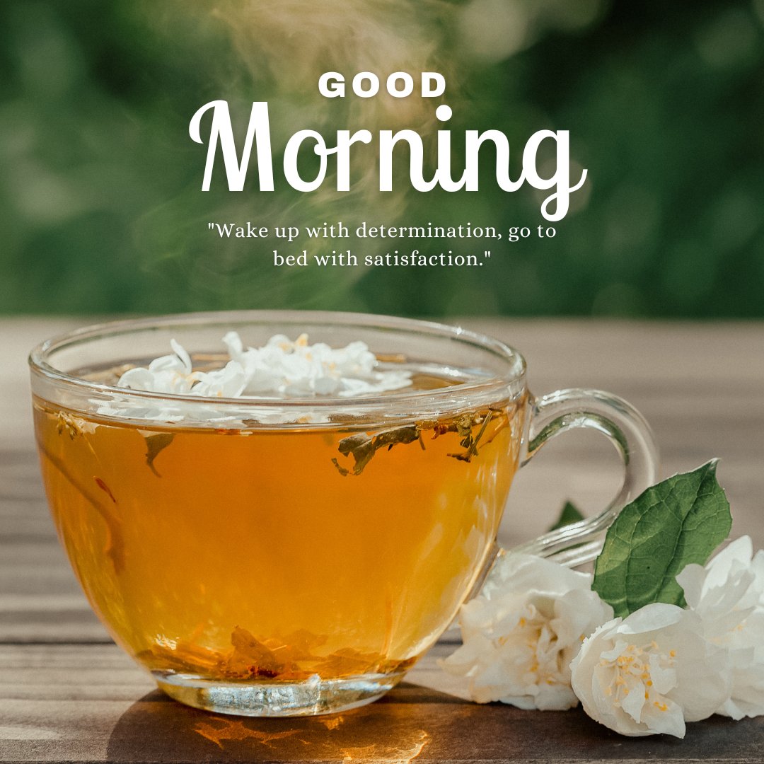 Good morning tea image featuring a clear glass cup filled with golden tea, garnished with white jasmine flowers, accompanied by the motivational quote "Wake up with determination, go to bed with satisfaction," set against a natural wood and greenery background.