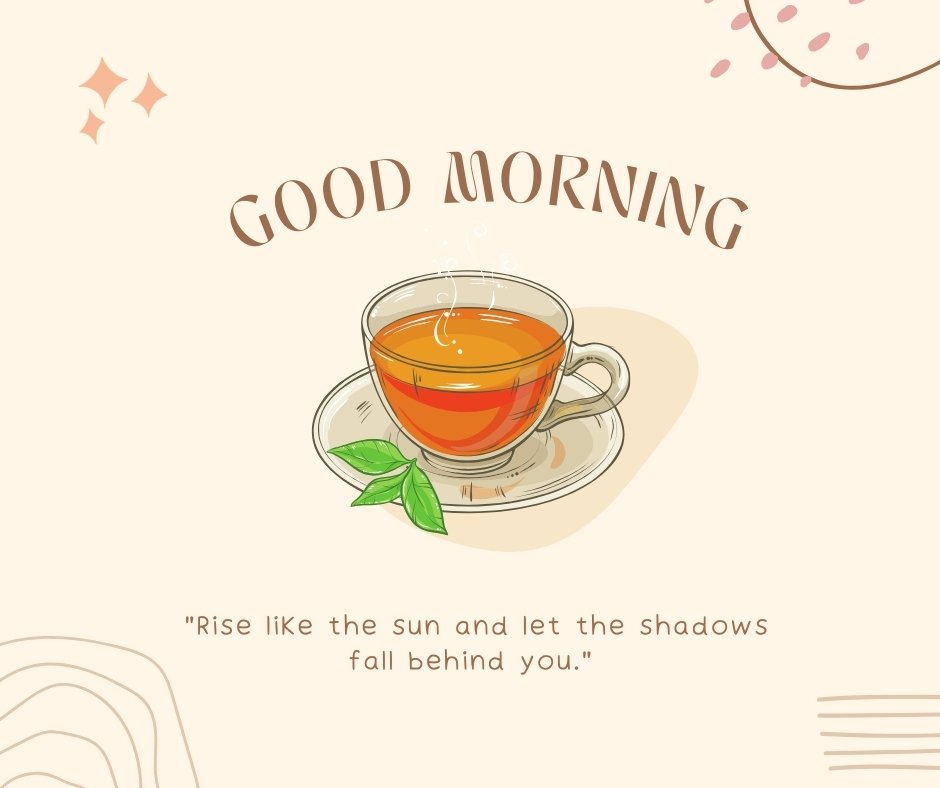 Good morning tea image depicting a beautifully illustrated cup of tea with vibrant green leaves, accompanied by an inspiring quote "Rise like the sun and let the shadows fall behind you," set against a soothing cream background with delicate decorative elements.